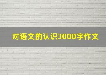 对语文的认识3000字作文