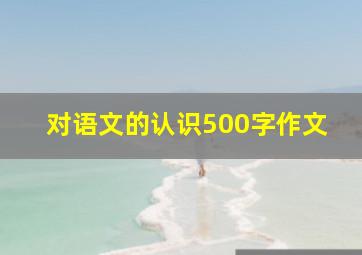 对语文的认识500字作文