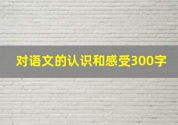 对语文的认识和感受300字