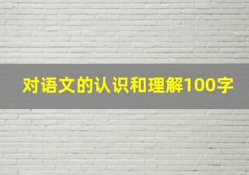 对语文的认识和理解100字