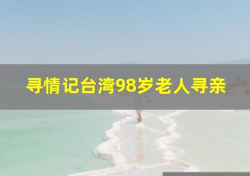 寻情记台湾98岁老人寻亲