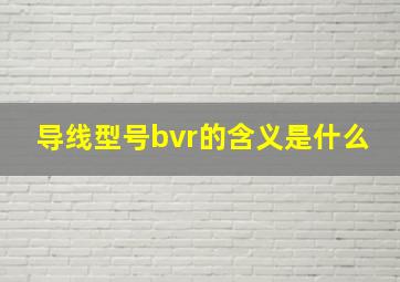 导线型号bvr的含义是什么