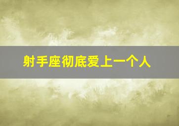 射手座彻底爱上一个人