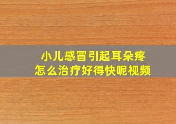 小儿感冒引起耳朵疼怎么治疗好得快呢视频