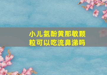 小儿氨酚黄那敏颗粒可以吃流鼻涕吗