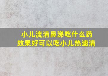 小儿流清鼻涕吃什么药效果好可以吃小儿热速清