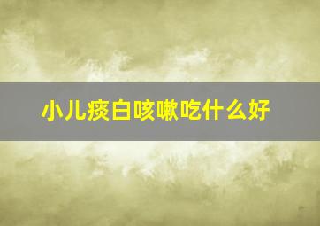 小儿痰白咳嗽吃什么好