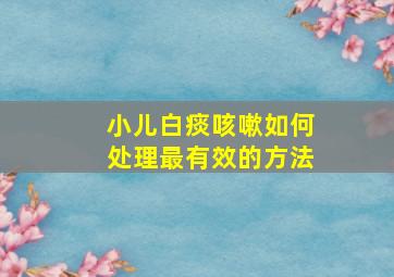 小儿白痰咳嗽如何处理最有效的方法