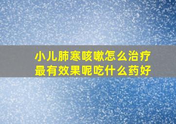 小儿肺寒咳嗽怎么治疗最有效果呢吃什么药好