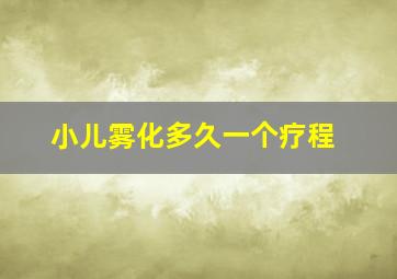 小儿雾化多久一个疗程