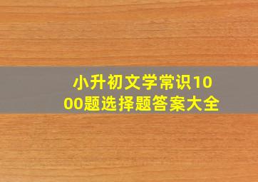 小升初文学常识1000题选择题答案大全