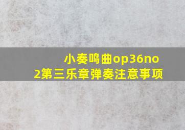 小奏鸣曲op36no2第三乐章弹奏注意事项