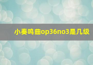 小奏鸣曲op36no3是几级