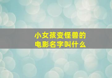 小女孩变怪兽的电影名字叫什么