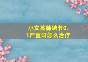 小女孩肺结节0.1严重吗怎么治疗