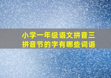 小学一年级语文拼音三拼音节的字有哪些词语