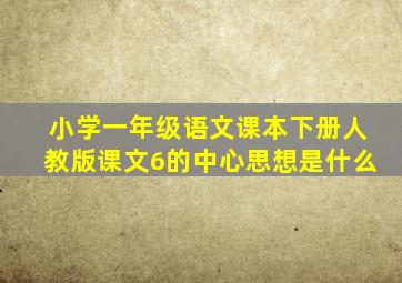 小学一年级语文课本下册人教版课文6的中心思想是什么