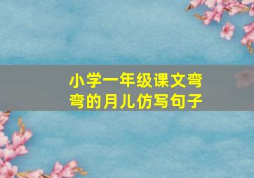 小学一年级课文弯弯的月儿仿写句子