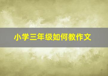 小学三年级如何教作文