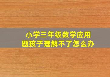 小学三年级数学应用题孩子理解不了怎么办