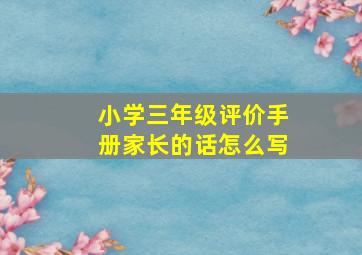 小学三年级评价手册家长的话怎么写