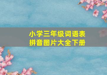 小学三年级词语表拼音图片大全下册