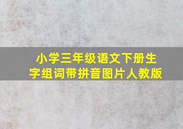 小学三年级语文下册生字组词带拼音图片人教版