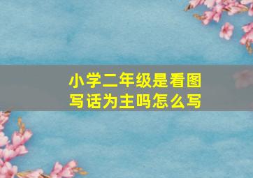 小学二年级是看图写话为主吗怎么写