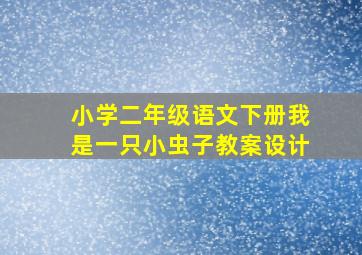 小学二年级语文下册我是一只小虫子教案设计