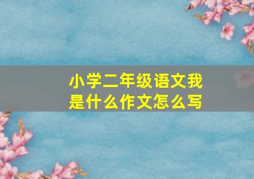 小学二年级语文我是什么作文怎么写