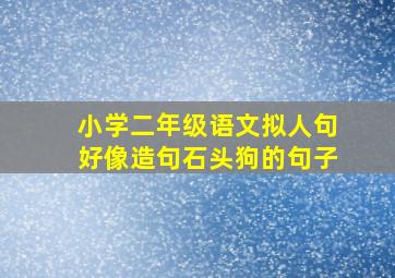 小学二年级语文拟人句好像造句石头狗的句子