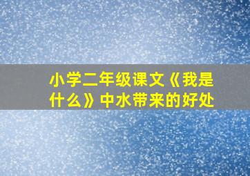 小学二年级课文《我是什么》中水带来的好处