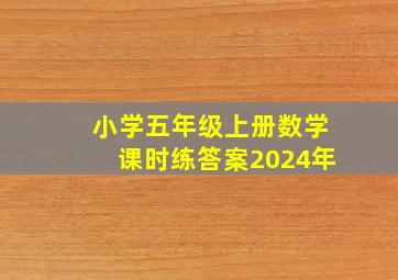 小学五年级上册数学课时练答案2024年