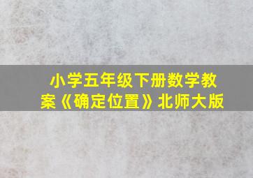 小学五年级下册数学教案《确定位置》北师大版