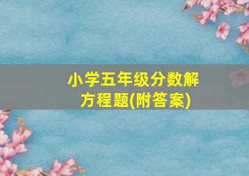 小学五年级分数解方程题(附答案)