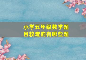 小学五年级数学题目较难的有哪些题