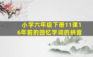 小学六年级下册11课16年前的回忆字词的拼音