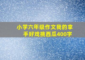 小学六年级作文我的拿手好戏挑西瓜400字