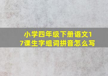 小学四年级下册语文17课生字组词拼音怎么写