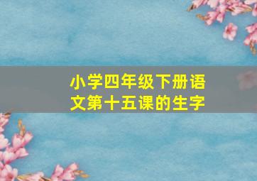 小学四年级下册语文第十五课的生字