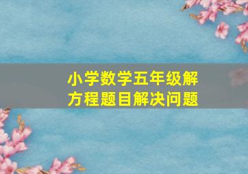 小学数学五年级解方程题目解决问题