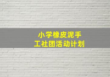 小学橡皮泥手工社团活动计划