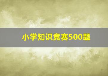 小学知识竞赛500题