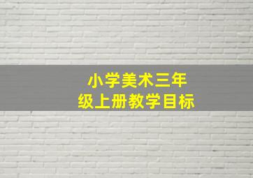 小学美术三年级上册教学目标