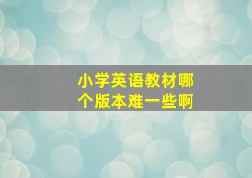 小学英语教材哪个版本难一些啊