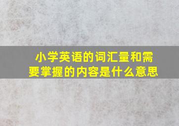 小学英语的词汇量和需要掌握的内容是什么意思