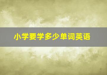 小学要学多少单词英语