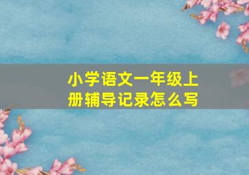 小学语文一年级上册辅导记录怎么写