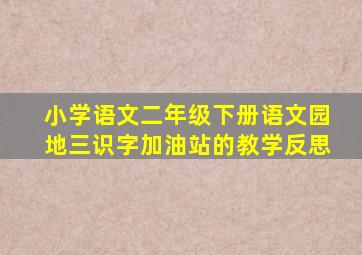 小学语文二年级下册语文园地三识字加油站的教学反思