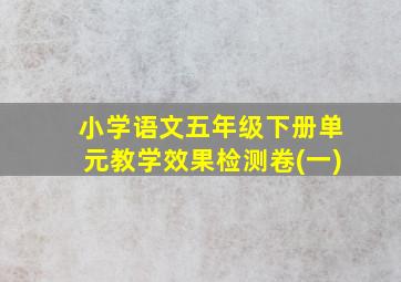 小学语文五年级下册单元教学效果检测卷(一)